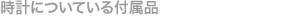 時計についている付属品